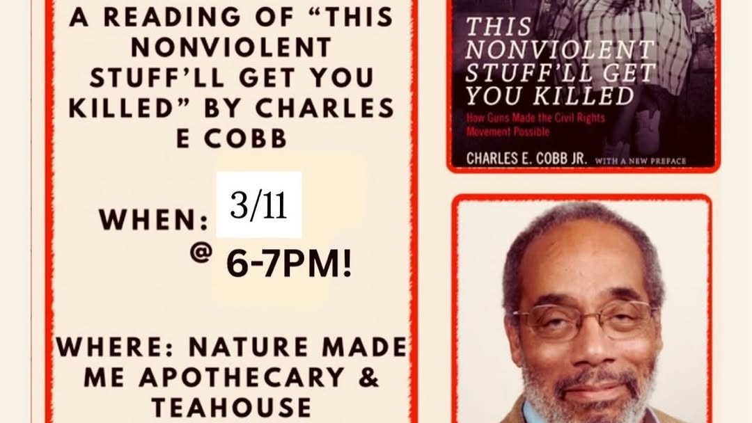 Flyer for book reading: This Nonviolent Stuff'll Get You Killed by Charles E. Cobb. March 11 at Nature Made Me Apothecary & Teahouse.
